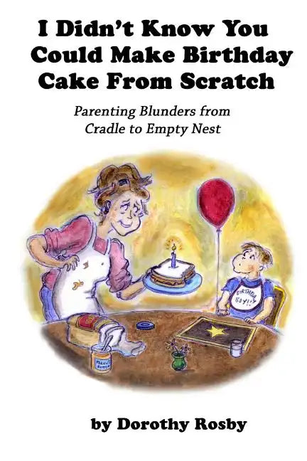 I Didn't Know You Could Make Birthday Cake from Scratch: Parenting Blunders from Cradle to Empty Nest - Paperback