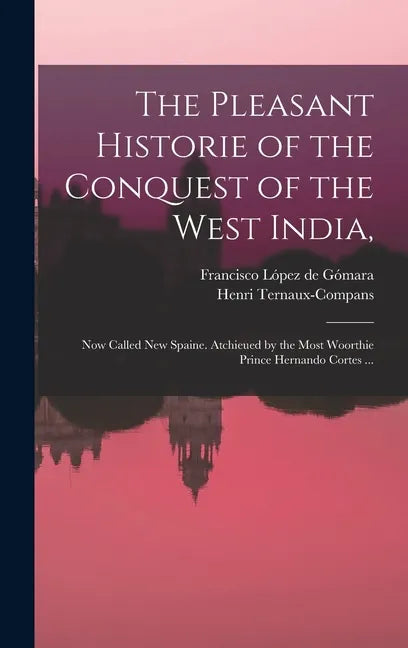 The Pleasant Historie of the Conquest of the West India,: Now Called New Spaine. Atchieued by the Most Woorthie Prince Hernando Cortes ... - Hardcover