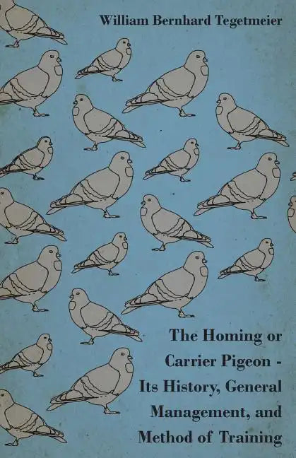 The Homing or Carrier Pigeon - Its History, General Management, and Method of Training - Paperback