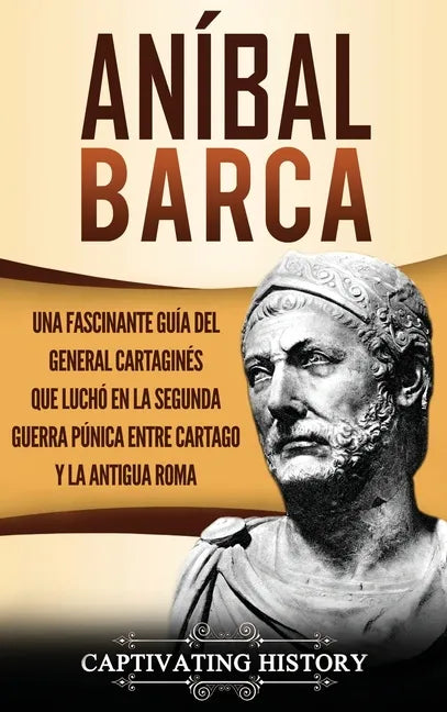Aníbal Barca: Una Fascinante Guía del General Cartaginés que Luchó en la Segunda Guerra Púnica entre Cartago y la Antigua Roma - Hardcover