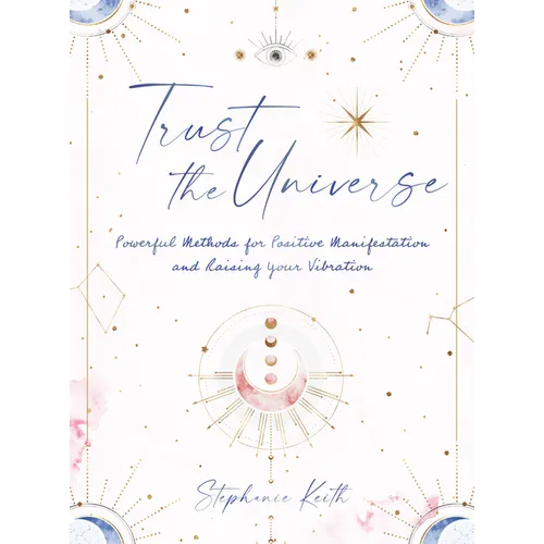 Trust the Universe: Powerful Methods for Positive Manifestations and Raising Your Vibration - Hardcover