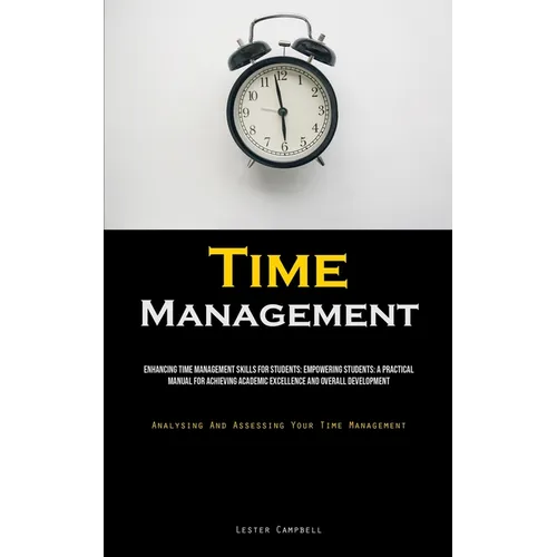 Time Management: Enhancing Time Management Skills For Students: Empowering Students: A Practical Manual For Achieving Academic Excellence And Overall - Paperback