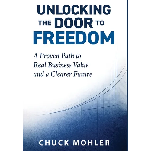Unlocking the Door to Freedom: A Proven Path to Real Business Value and a Clearer Future - Hardcover
