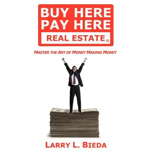 Buy Here Pay Here Real Estate: Master the Art of Money Making Money - Paperback