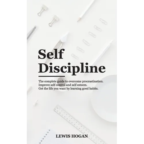 Self Discipline: The Complete Guide to Overcome Procrastination. Improve Self Control and Self Esteem. Get the Life You Want Learning Good Habits. - Paperback