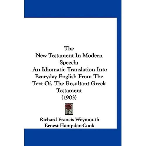 The New Testament In Modern Speech: An Idiomatic Translation Into Everyday English From The Text Of, The Resultant Greek Testament (1903)
