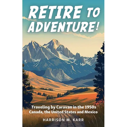Retire to Adventure!: Traveling by Caravan in the 1950s: Canada, the United States, and Mexico - Paperback