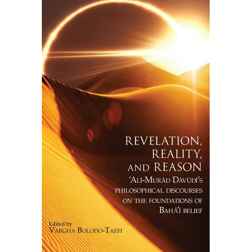 Revelation, Reality, and Reason: 'Alí-Murád Dávúdí's Philosophical Discourses on the Foundations of Bahá'í Belief