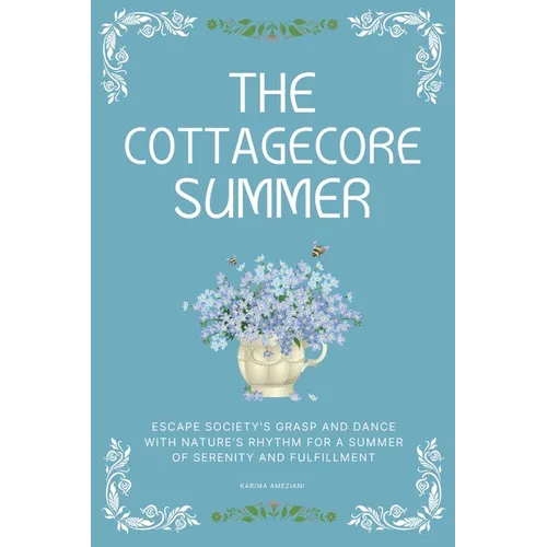 The Cottagecore Summer: Escape Society's Grasp and Dance with Nature's Rhythm for a Summer of Serenity and Fulfillment - Paperback