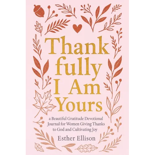 Thankfully I Am Yours: a Beautiful Gratitude Devotional Journal for Women Giving Thanks to God and Cultivating Joy - Paperback