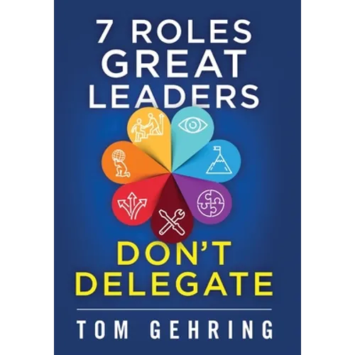 7 Roles Great Leaders Don't Delegate - Hardcover
