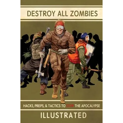 Destroy All Zombies: Illustrated Hacks, Preps, and Tactics to Stop the Apocalypse - Paperback