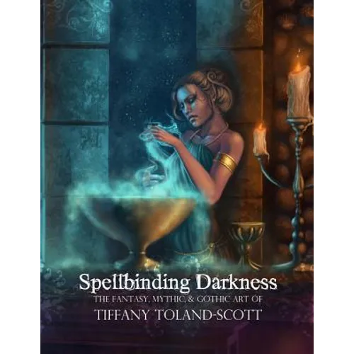 Spellbinding Darkness: The Fantasy and Gothic Art of Tiffany Toland-Scott - Paperback