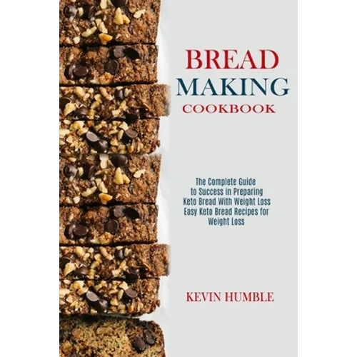 Bread Making Cookbook: The Complete Guide to Success in Preparing Keto Bread With Weight Loss (Easy Keto Bread Recipes for Weight Loss) - Paperback