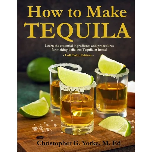 How to Make Tequila: Learn the essential ingredients and procedures for making delicious Tequila at home! - Paperback