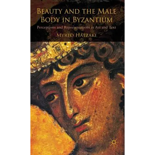 Beauty and the Male Body in Byzantium: Perceptions and Representations in Art and Text - Hardcover
