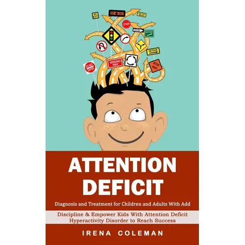 Attention Deficit: Diagnosis and Treatment for Children and Adults With Add (Discipline & Empower Kids With Attention Deficit Hyperactivity Disorder t - Paperback