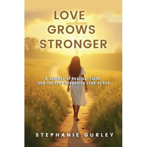 Love Grows Stronger: A Journey of Healing, Faith, and the Ever-Deepening Love of God