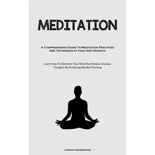 Meditation: A Comprehensive Guide To Meditation Practices And Techniques In Yoga And Vedanta (Learn How To Declutter Your Mind And Reduce Anxious Thou - Paperback