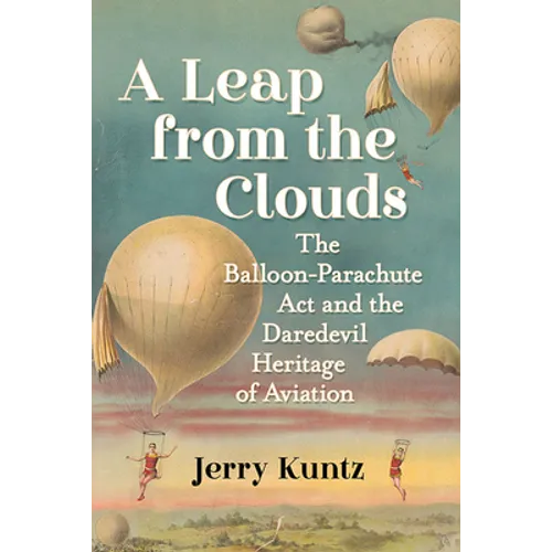A Leap from the Clouds: The Balloon-Parachute Act and the Daredevil Heritage of Aviation - Paperback
