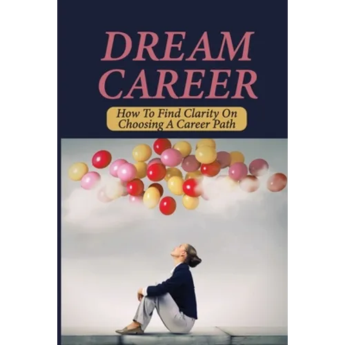 Dream Career: How To Find Clarity On Choosing A Career Path: Explore Dream Career - Paperback