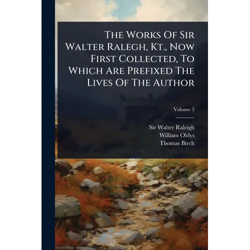 The Works Of Sir Walter Ralegh, Kt., Now First Collected, To Which Are Prefixed The Lives Of The Author - Paperback
