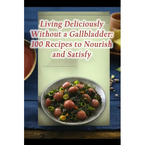 Living Deliciously Without a Gallbladder: 100 Recipes to Nourish and Satisfy - Paperback
