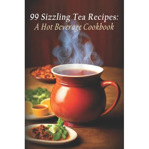 99 Sizzling Tea Recipes: A Hot Beverage Cookbook - Paperback