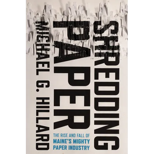 Shredding Paper: The Rise and Fall of Maine's Mighty Paper Industry - Paperback