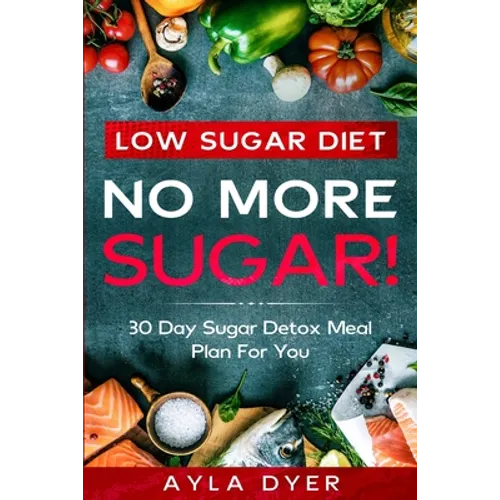 Low Sugar Diet: NO MORE SUGAR! 30 Day Sugar Detox Meal Plan For you - Paperback