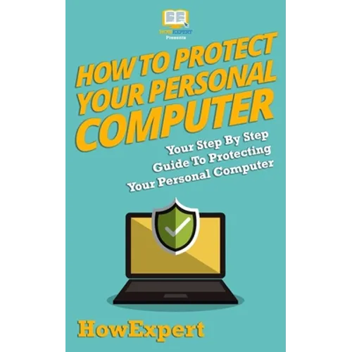 How To Protect Your Personal Computer: Your Step-By-Step Guide To Protecting Your Personal Computer - Paperback