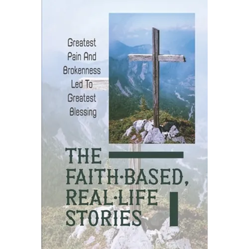 The Faith-Based, Real-Life Stories: Greatest Pain And Brokenness Led To Greatest Blessing: Good God - Paperback
