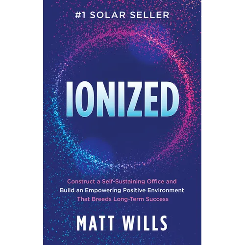 Ionized: Construct a Self-Sustaining Office and Build an Empowering Positive Environment That Breeds Long-Term Success - Paperback