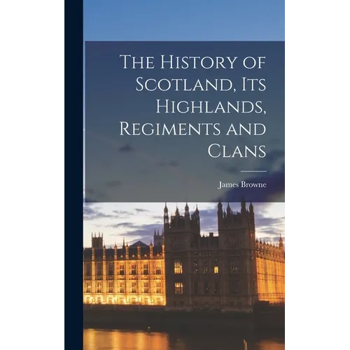 The History of Scotland, Its Highlands, Regiments and Clans - Hardcover
