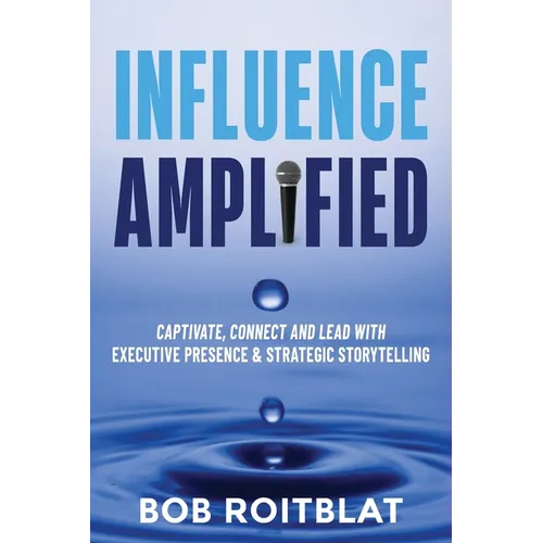 Influence Amplified: Captivate, Connect and Lead with Executive Presence and Strategic Storytelling - Paperback