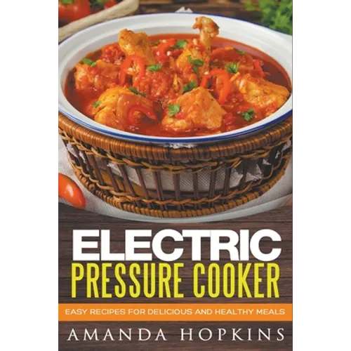 Electric Pressure Cooker: Easy Recipes for Delicious and Healthy Meals - Paperback