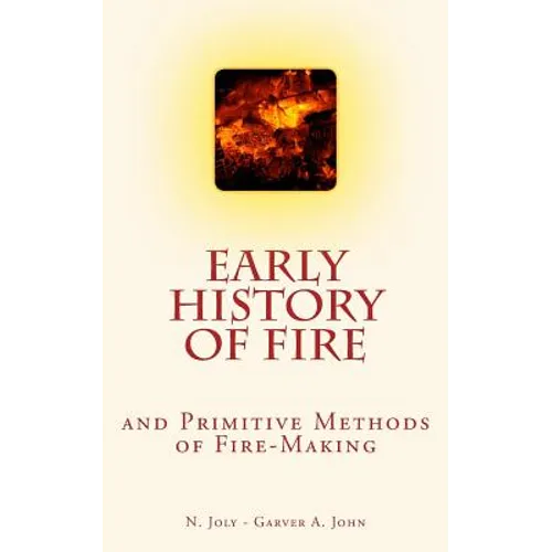 Early History of Fire and Primitive Methods of Fire-Making - Paperback