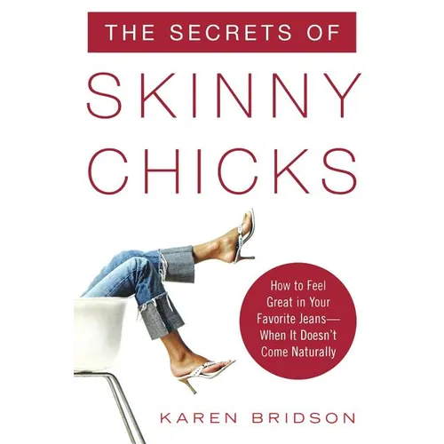 The Secrets of Skinny Chicks: How to Feel Great in Your Favorite Jeans -- When It Doesn't Come Naturally - Paperback