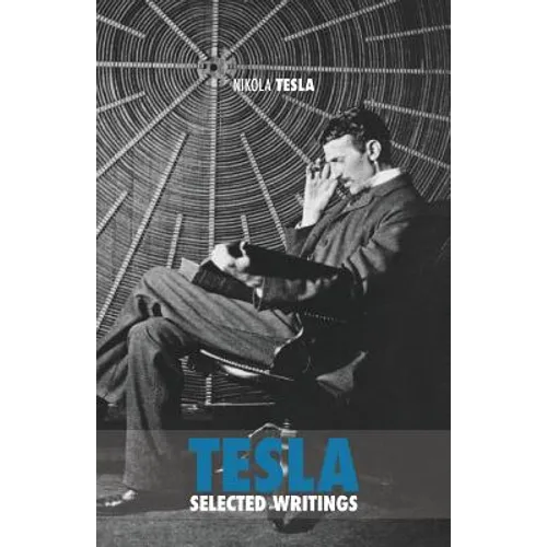 Selected Tesla Writings: a collection of scientific papers and articles about the work of one of the greatest geniuses of all time - Paperback