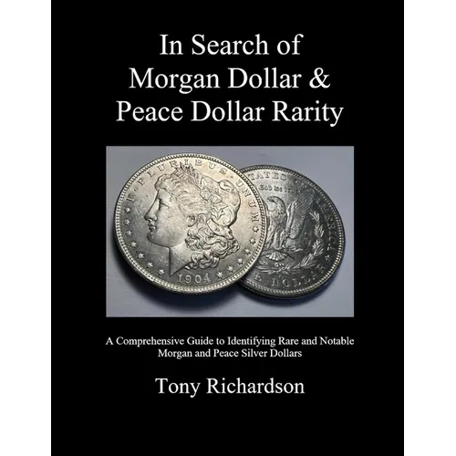 In Search of Morgan Dollar & Peace Dollar Rarity: A Comprehensive Guide to Identifying Rare and Notable Morgan and Peace Silver Dollars - Paperback