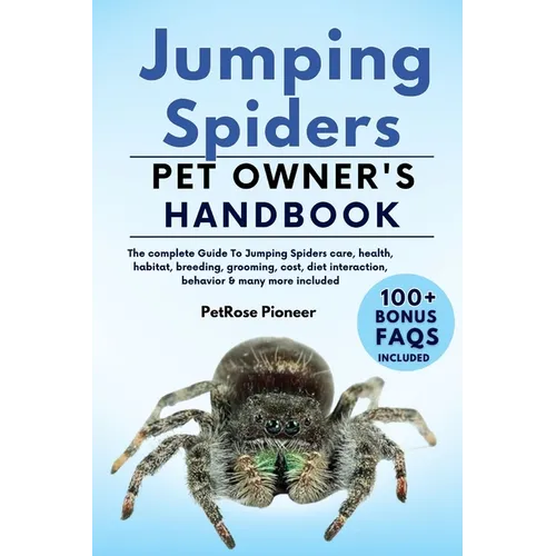 Jumping Spiders: The Complete Guide to Jumping Spiders Care, Cost, Feeding, Interaction, Grooming, Health Training and More - Paperback