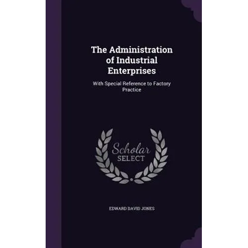 The Administration of Industrial Enterprises: With Special Reference to Factory Practice - Hardcover