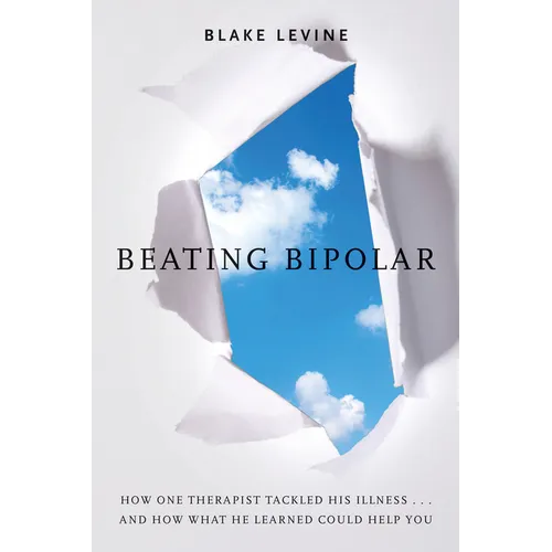 Beating Bipolar: How One Therapist Tackled His Illness . . . and How What He Learned Could Help You! - Paperback