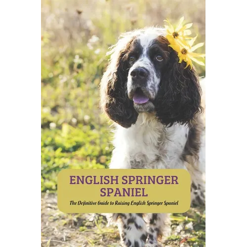 English Springer Spaniel: The Definitive Guide to Raising English Springer Spaniel - Paperback