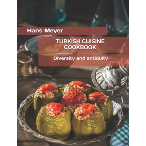 Turkish Cuisine Cookbook: Diversity and antiquity