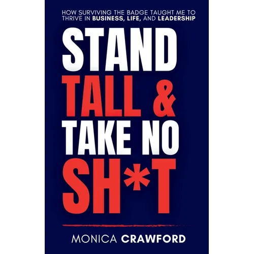 Stand Tall and Take No Sh*t: How Surviving the Badge Taught Me to Thrive in Business, Life, and Leadership - Paperback