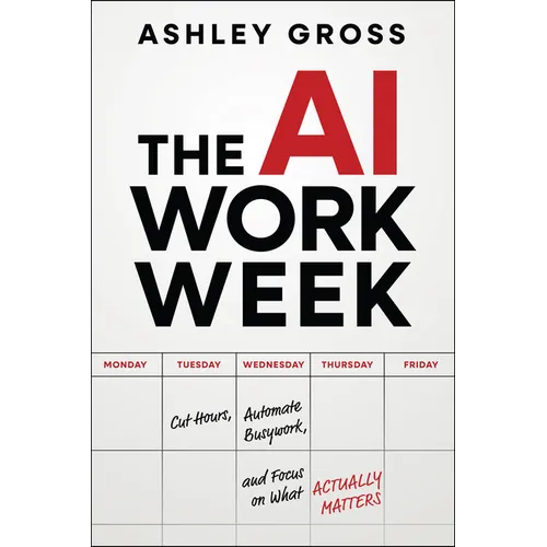 The AI Workweek: Cut Hours, Automate Busywork, and Focus on What Actually Matters - Paperback