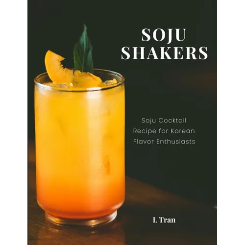 Soju Shakers: 35 Korean-Inspired Cocktail Recipes: Crafting Soju Cocktails with Authentic Korean Flavors for Enthusiasts - Paperback