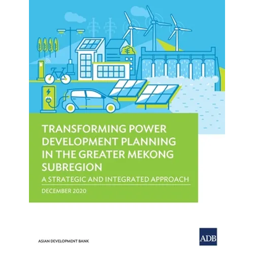 Transforming Power Development Planning in the Greater Mekong Subregion: A Strategic and Integrated Approach