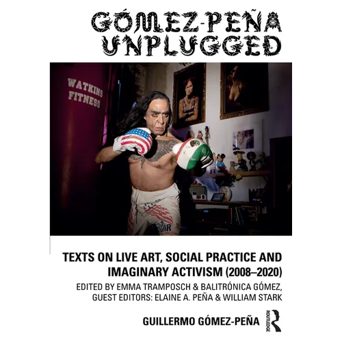 Gómez-Peña Unplugged: Texts on Live Art, Social Practice and Imaginary Activism (2008-2020) - Paperback